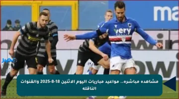 مشاهدة مباشرة.. مواعيد مباريات اليوم الاثنين 18-8-2025 والقنوات الناقلة